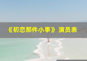 《初恋那件小事》 演员表